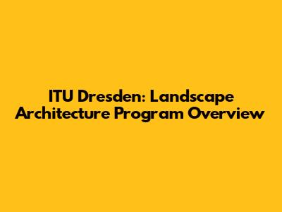 ITU Dresden: Landscape Architecture Program Overview