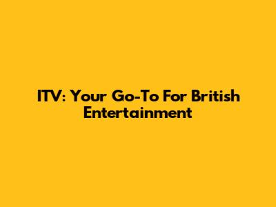 ITV: Your Go-To For British Entertainment