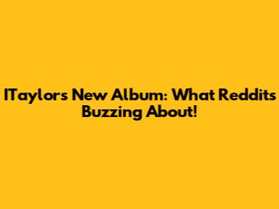 ITaylor's New Album: What Reddit's Buzzing About!