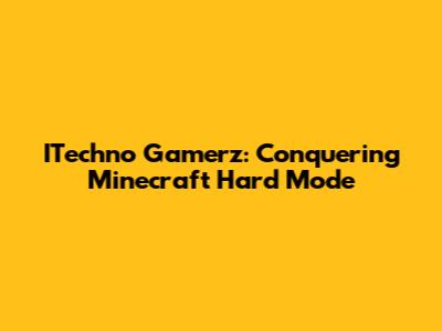 ITechno Gamerz: Conquering Minecraft Hard Mode
