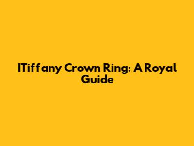 ITiffany Crown Ring: A Royal Guide