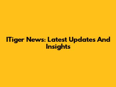 ITiger News: Latest Updates And Insights
