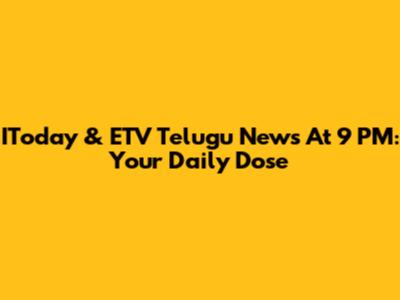 IToday & ETV Telugu News At 9 PM: Your Daily Dose