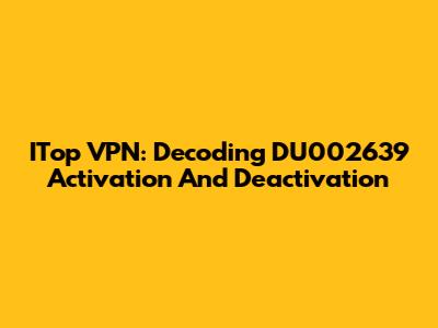 ITop VPN: Decoding DU002639 Activation And Deactivation