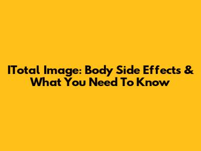 ITotal Image: Body Side Effects & What You Need To Know