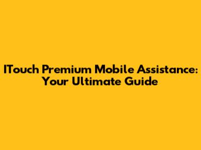 ITouch Premium Mobile Assistance: Your Ultimate Guide