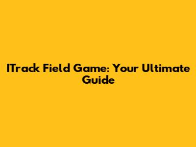 ITrack Field Game: Your Ultimate Guide