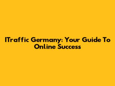 ITraffic Germany: Your Guide To Online Success