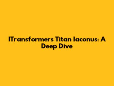 ITransformers Titan Iaconus: A Deep Dive