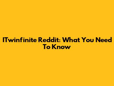 ITwinfinite Reddit: What You Need To Know