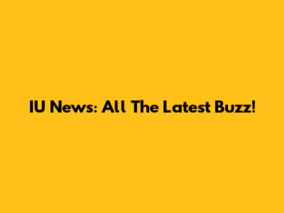 IU News: All The Latest Buzz!