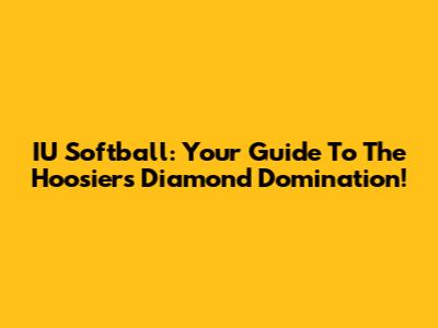 IU Softball: Your Guide To The Hoosiers' Diamond Domination!