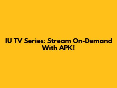 IU TV Series: Stream On-Demand With APK!