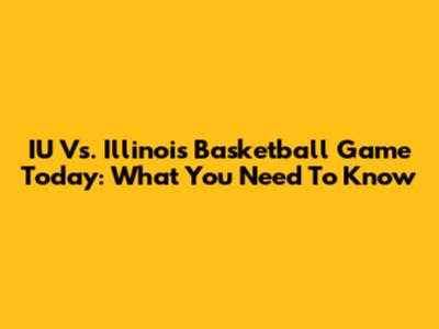 IU Vs. Illinois Basketball Game Today: What You Need To Know
