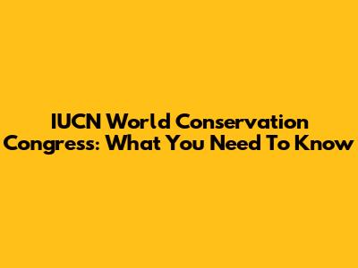 IUCN World Conservation Congress: What You Need To Know