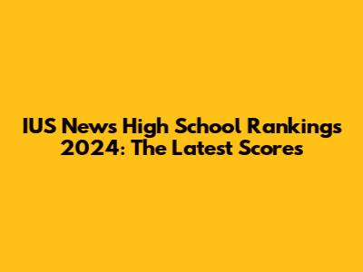IUS News High School Rankings 2024: The Latest Scores