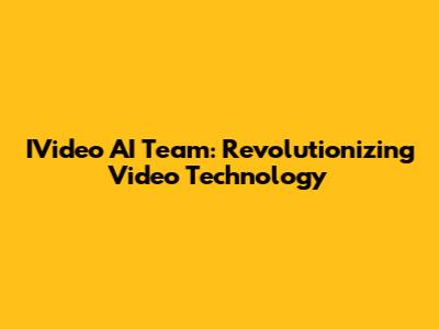 IVideo AI Team: Revolutionizing Video Technology