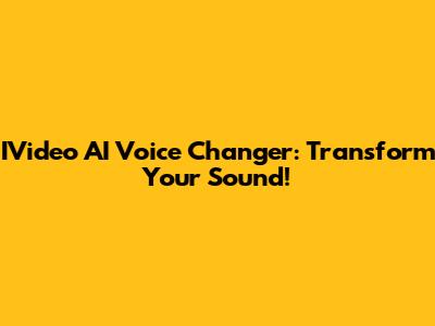 IVideo AI Voice Changer: Transform Your Sound!