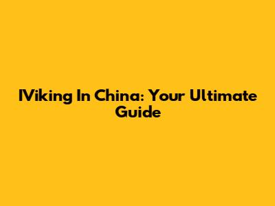 IViking In China: Your Ultimate Guide