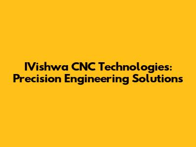 IVishwa CNC Technologies: Precision Engineering Solutions
