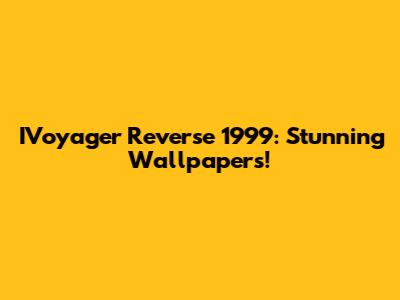IVoyager Reverse 1999: Stunning Wallpapers!