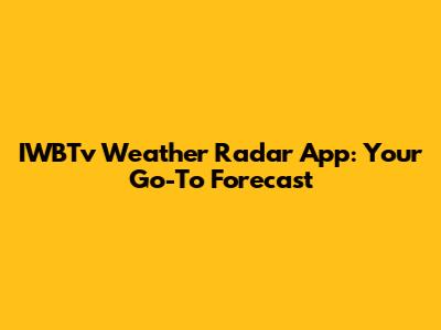 IWBTv Weather Radar App: Your Go-To Forecast