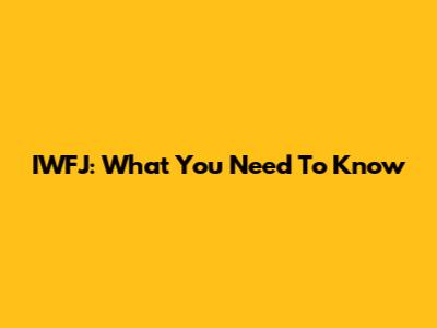 IWFJ: What You Need To Know