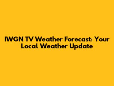 IWGN TV Weather Forecast: Your Local Weather Update