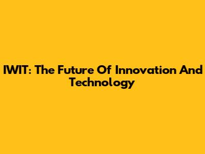 IWIT: The Future Of Innovation And Technology