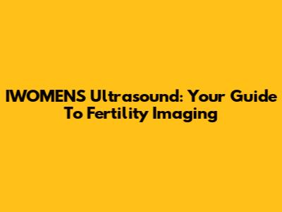 IWOMEN'S Ultrasound: Your Guide To Fertility Imaging
