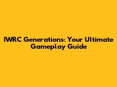 IWRC Generations: Your Ultimate Gameplay Guide