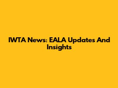 IWTA News: EALA Updates And Insights