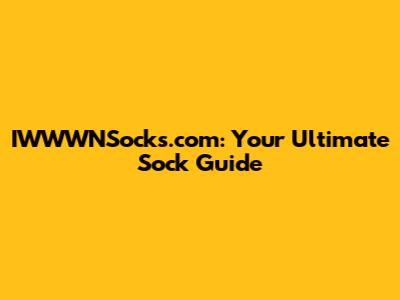 IWWWNSocks.com: Your Ultimate Sock Guide