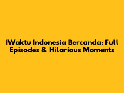 IWaktu Indonesia Bercanda: Full Episodes & Hilarious Moments