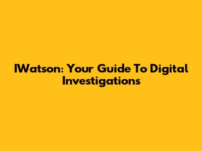 IWatson: Your Guide To Digital Investigations