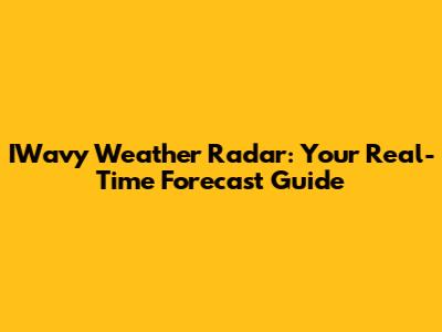 IWavy Weather Radar: Your Real-Time Forecast Guide