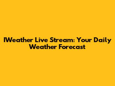 IWeather Live Stream: Your Daily Weather Forecast