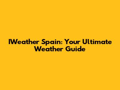 IWeather Spain: Your Ultimate Weather Guide