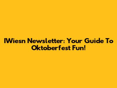 IWiesn Newsletter: Your Guide To Oktoberfest Fun!