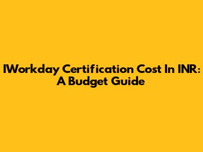 IWorkday Certification Cost In INR: A Budget Guide