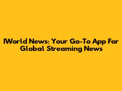 IWorld News: Your Go-To App For Global Streaming News