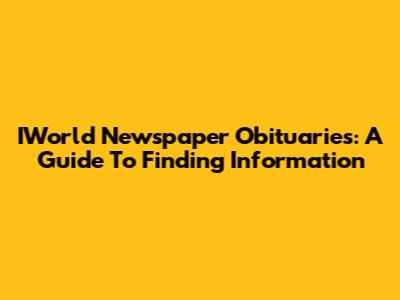IWorld Newspaper Obituaries: A Guide To Finding Information