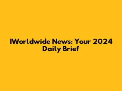 IWorldwide News: Your 2024 Daily Brief