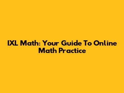 IXL Math: Your Guide To Online Math Practice