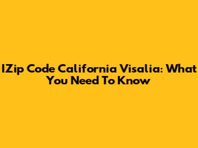 IZip Code California Visalia: What You Need To Know