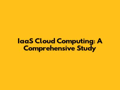 IaaS Cloud Computing: A Comprehensive Study