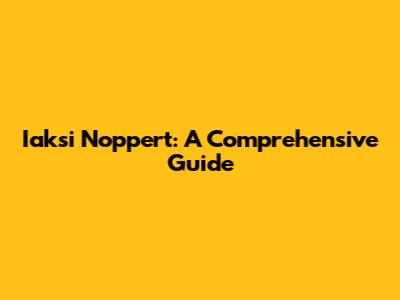 Iaksi Noppert: A Comprehensive Guide