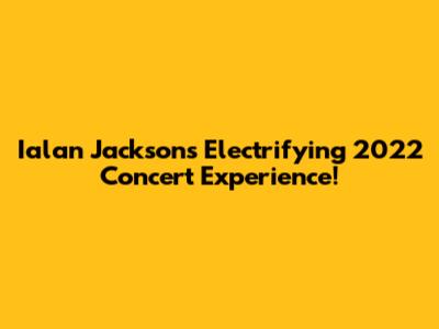 Ialan Jackson's Electrifying 2022 Concert Experience!