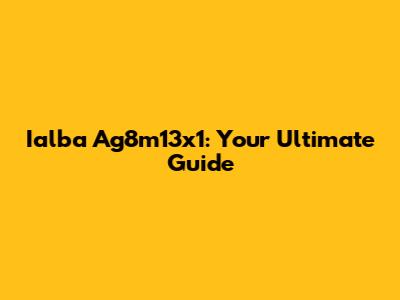 Ialba Ag8m13x1: Your Ultimate Guide
