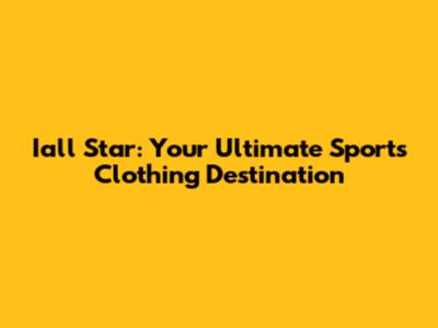 Iall Star: Your Ultimate Sports Clothing Destination